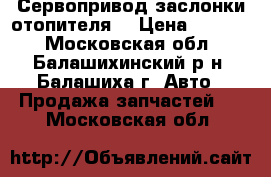 Сервопривод заслонки отопителя  › Цена ­ 2 500 - Московская обл., Балашихинский р-н, Балашиха г. Авто » Продажа запчастей   . Московская обл.